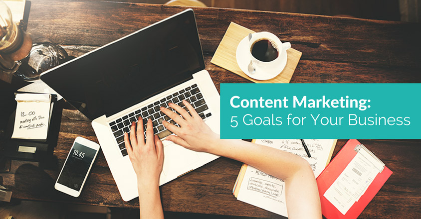 Content Marketing: 5 Goals for Your Business