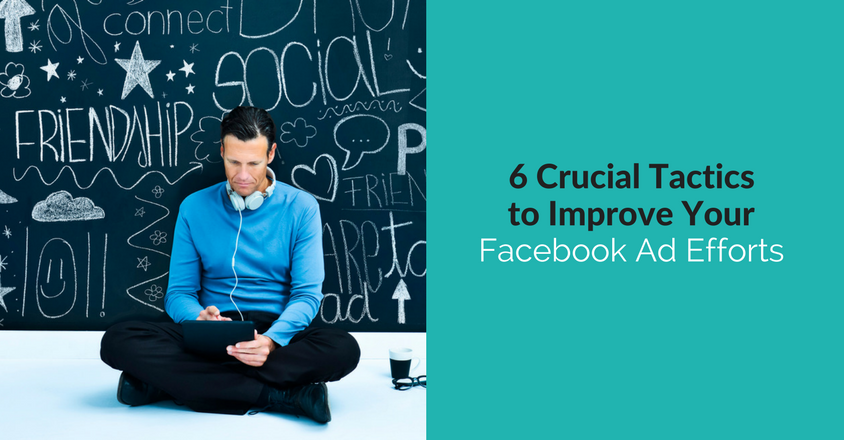 6 Crucial Tactics to Improve Your Facebook Advertising Efforts